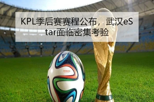 KPL季后赛赛程公布，武汉eStar面临密集考验